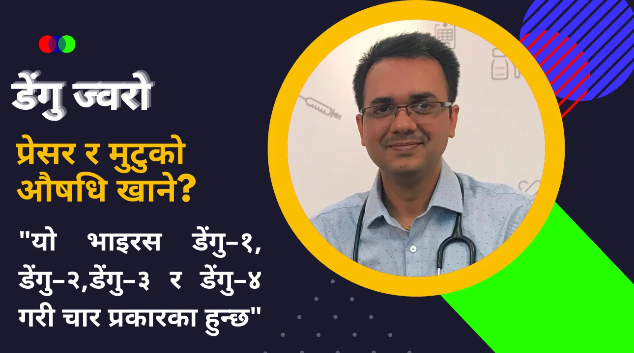 प्रेसर र मुटुको औषधि खानेले डेंगु ज्वरो आएको बेलामा लिनै पर्ने सावधानी-डा.ओम मूर्ति अनिल