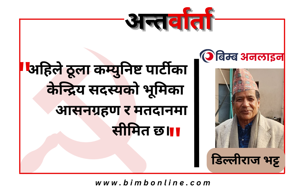 अहिले ठूला कम्युनिष्ट पार्टीका केन्द्रिय सदस्यको भूमिका आसनग्रहण र मतदानमा सीमित छ- पुराना वामपन्थी नेता डिल्लीराज भट्ट