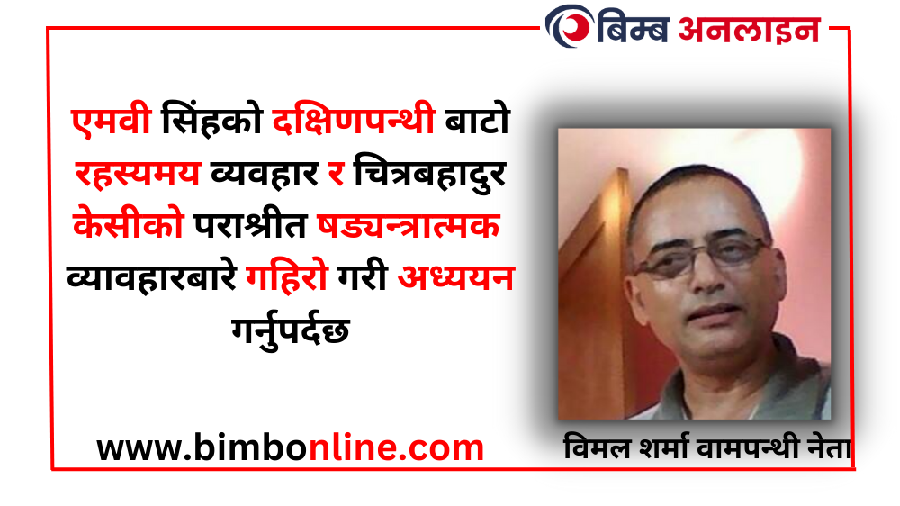 एमवी सिंहको दक्षिणपन्थी बाटो रहस्यमय व्यवहार र चित्रबहादुर केसीको पराश्रीत षड्यन्त्रात्मक व्यवहारबारे गहिरो गरी अध्ययन गर्नुपर्दछ